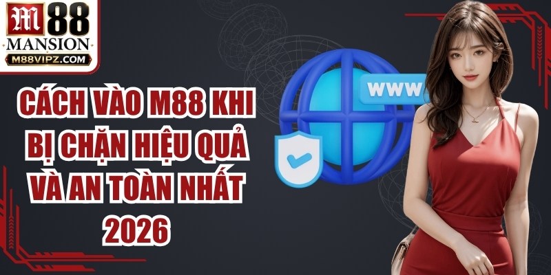Cách Vào M88 Khi Bị Chặn Hiệu Quả Và An Toàn Nhất 2026 1 Cách Vào M88 Khi Bị Chặn