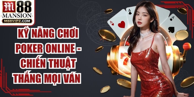 Kỹ Năng Chơi Poker Online - Chiến Thuật Thắng Mọi Ván Bài 1 Kỹ Năng Chơi Poker Online